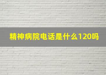 精神病院电话是什么120吗