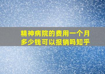 精神病院的费用一个月多少钱可以报销吗知乎