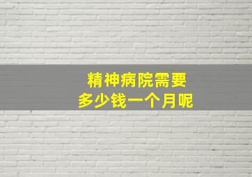 精神病院需要多少钱一个月呢