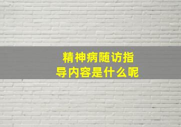 精神病随访指导内容是什么呢