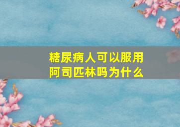 糖尿病人可以服用阿司匹林吗为什么