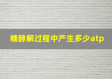 糖酵解过程中产生多少atp