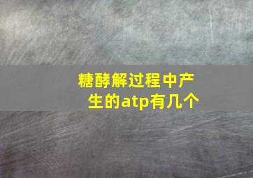 糖酵解过程中产生的atp有几个