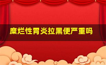 糜烂性胃炎拉黑便严重吗