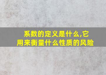 系数的定义是什么,它用来衡量什么性质的风险