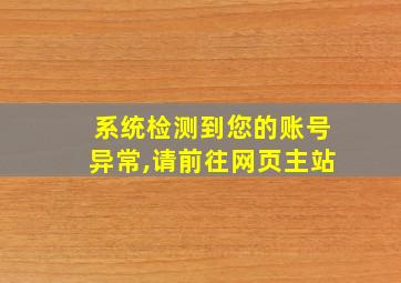 系统检测到您的账号异常,请前往网页主站