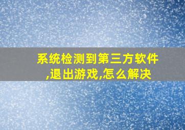 系统检测到第三方软件,退出游戏,怎么解决