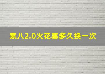 索八2.0火花塞多久换一次