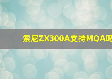 索尼ZX300A支持MQA吗