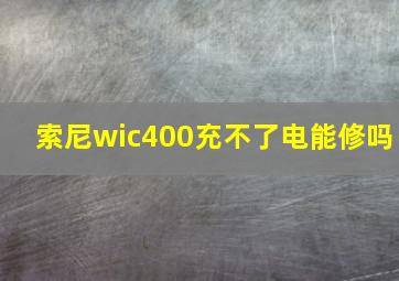 索尼wic400充不了电能修吗