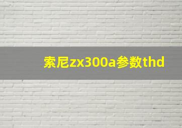 索尼zx300a参数thd