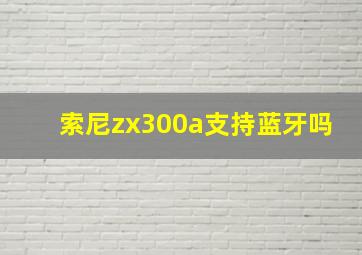 索尼zx300a支持蓝牙吗