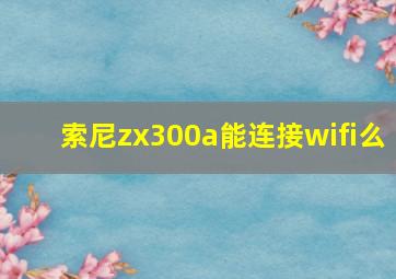 索尼zx300a能连接wifi么