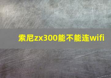 索尼zx300能不能连wifi