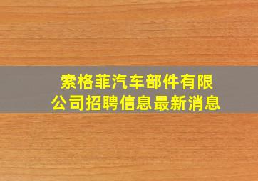 索格菲汽车部件有限公司招聘信息最新消息