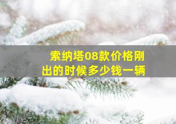 索纳塔08款价格刚出的时候多少钱一辆