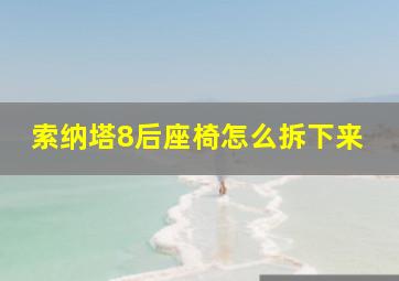 索纳塔8后座椅怎么拆下来