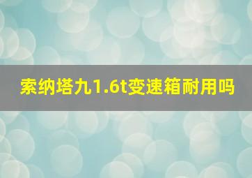 索纳塔九1.6t变速箱耐用吗