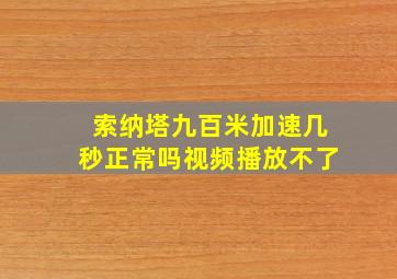 索纳塔九百米加速几秒正常吗视频播放不了