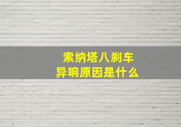 索纳塔八刹车异响原因是什么