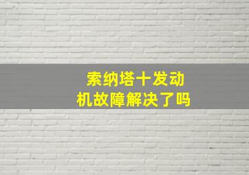 索纳塔十发动机故障解决了吗