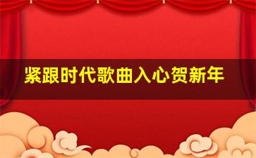 紧跟时代歌曲入心贺新年