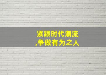 紧跟时代潮流,争做有为之人