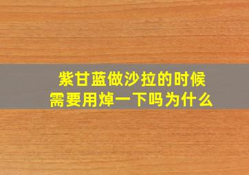 紫甘蓝做沙拉的时候需要用焯一下吗为什么