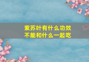 紫苏叶有什么功效不能和什么一起吃