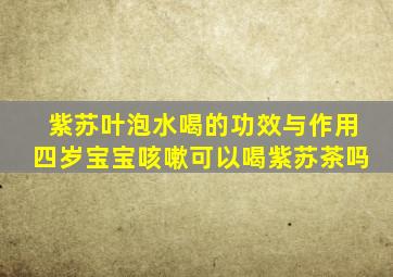 紫苏叶泡水喝的功效与作用四岁宝宝咳嗽可以喝紫苏茶吗