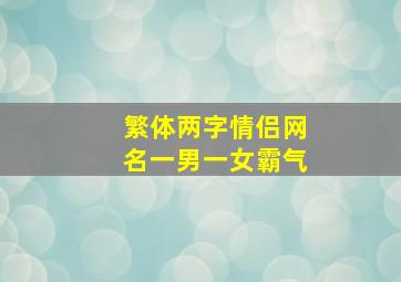 繁体两字情侣网名一男一女霸气