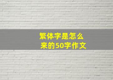 繁体字是怎么来的50字作文