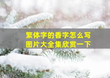 繁体字的香字怎么写图片大全集欣赏一下