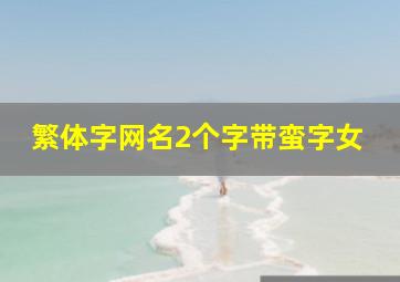 繁体字网名2个字带蛮字女