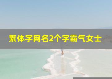 繁体字网名2个字霸气女士