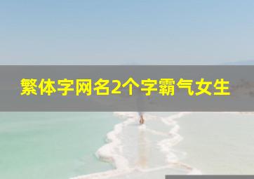 繁体字网名2个字霸气女生