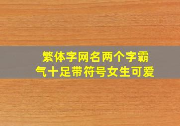 繁体字网名两个字霸气十足带符号女生可爱