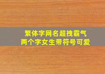 繁体字网名超拽霸气两个字女生带符号可爱