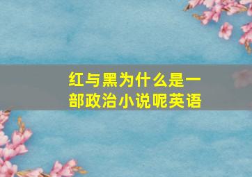 红与黑为什么是一部政治小说呢英语