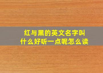 红与黑的英文名字叫什么好听一点呢怎么读