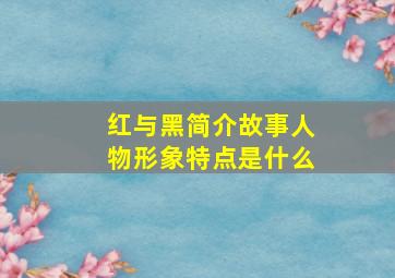 红与黑简介故事人物形象特点是什么