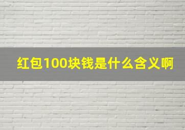 红包100块钱是什么含义啊