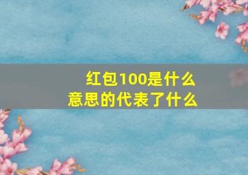 红包100是什么意思的代表了什么