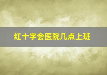 红十字会医院几点上班