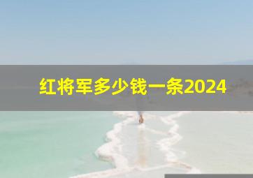 红将军多少钱一条2024