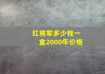 红将军多少钱一盒2000年价格