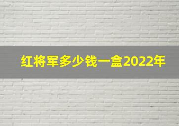 红将军多少钱一盒2022年