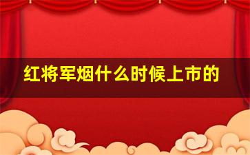 红将军烟什么时候上市的