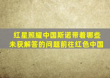 红星照耀中国斯诺带着哪些未获解答的问题前往红色中国