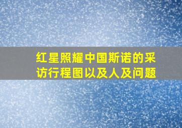 红星照耀中国斯诺的采访行程图以及人及问题